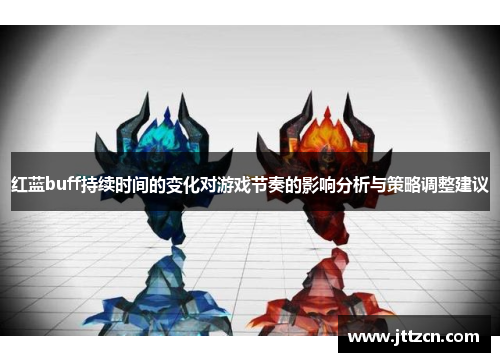 红蓝buff持续时间的变化对游戏节奏的影响分析与策略调整建议