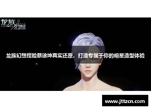 龙族幻想捏脸蔡徐坤真实还原，打造专属于你的明星造型体验