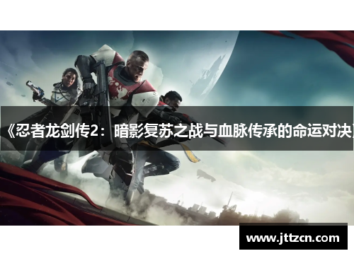 《忍者龙剑传2：暗影复苏之战与血脉传承的命运对决》