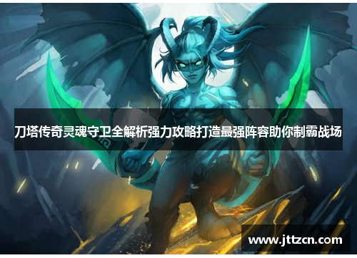 刀塔传奇灵魂守卫全解析强力攻略打造最强阵容助你制霸战场