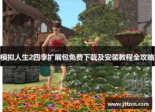 模拟人生2四季扩展包免费下载及安装教程全攻略 模拟人生2四季扩展包免费下载及安装教程全攻略